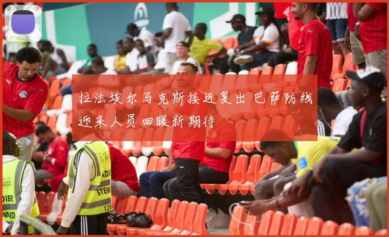 拉法埃尔马克斯接近复出 巴萨防线迎来人员回暖新期待