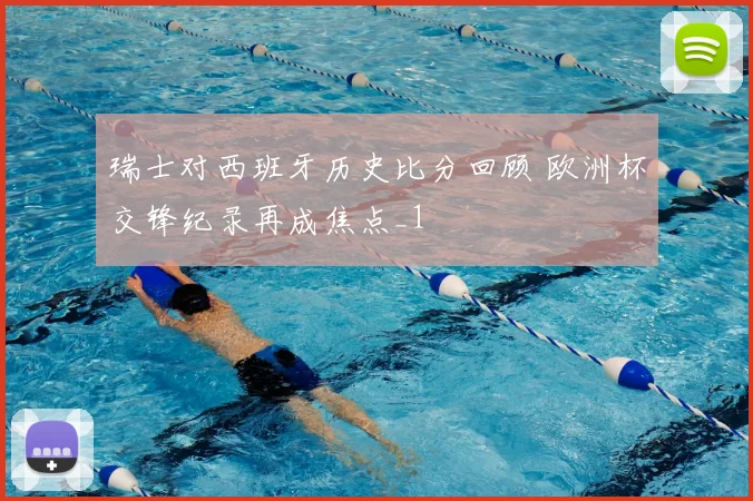 瑞士对西班牙历史比分回顾 欧洲杯交锋纪录再成焦点_1