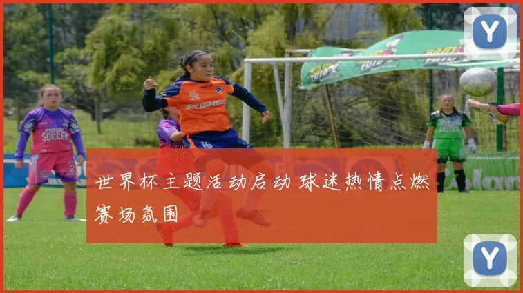 世界杯主题活动启动 球迷热情点燃赛场氛围