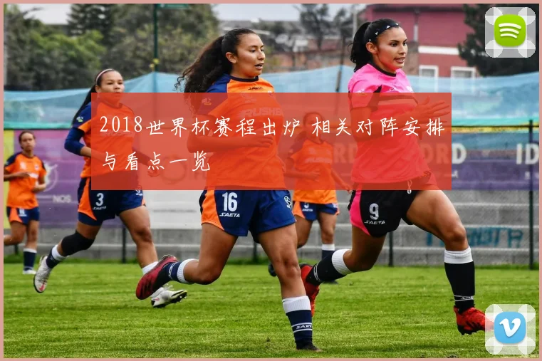 2018世界杯赛程出炉 相关对阵安排与看点一览