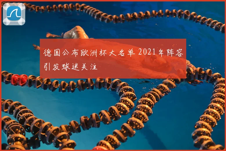 德国公布欧洲杯大名单 2021年阵容引发球迷关注