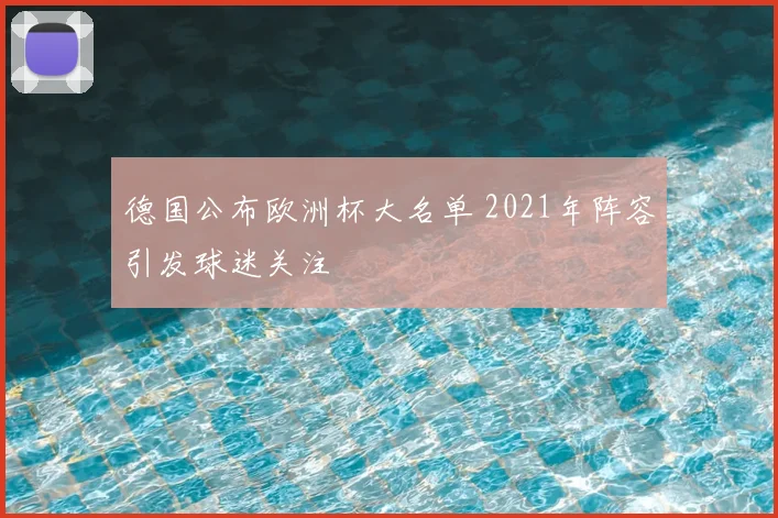 德国公布欧洲杯大名单 2021年阵容引发球迷关注