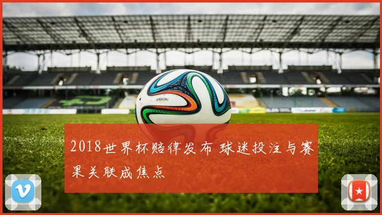 2018世界杯赔律发布 球迷投注与赛果关联成焦点