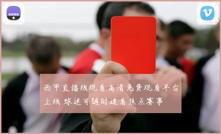 西甲直播线观看高清免费观看平台上线 球迷可随时追看焦点赛事