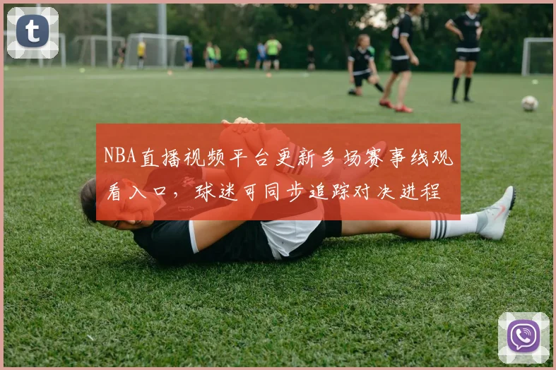 NBA直播视频平台更新多场赛事线观看入口，球迷可同步追踪对决进程