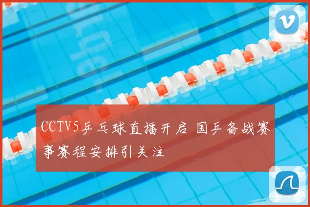 CCTV5乒乓球直播开启 国乒备战赛事赛程安排引关注