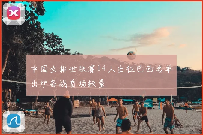 中国女排世联赛14人出征巴西名单出炉备战首场较量