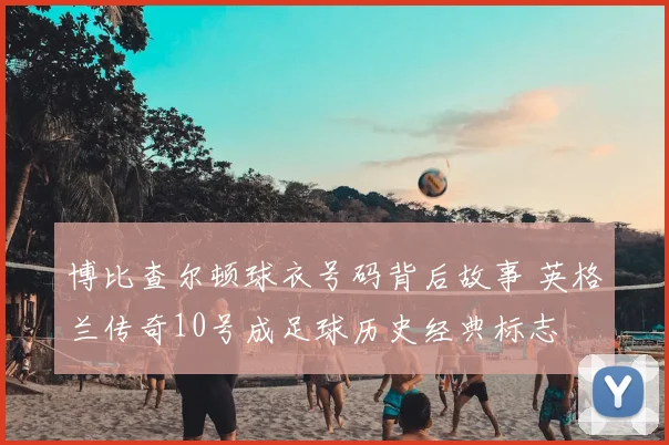 博比查尔顿球衣号码背后故事 英格兰传奇10号成足球历史经典标志