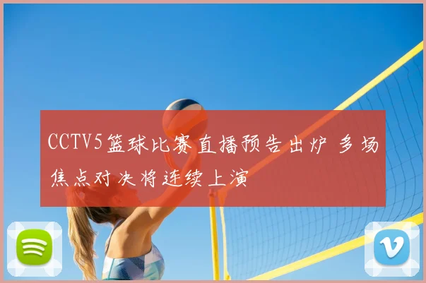 CCTV5篮球比赛直播预告出炉 多场焦点对决将连续上演