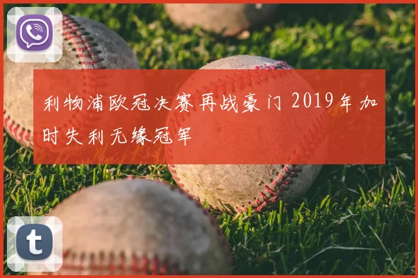 利物浦欧冠决赛再战豪门 2019年加时失利无缘冠军