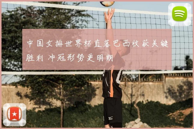 中国女排世界杯直落巴西收获关键胜利 冲冠形势更明朗