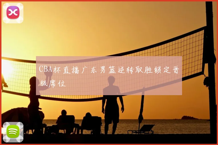CBA杯直播广东男篮逆转取胜锁定晋级席位