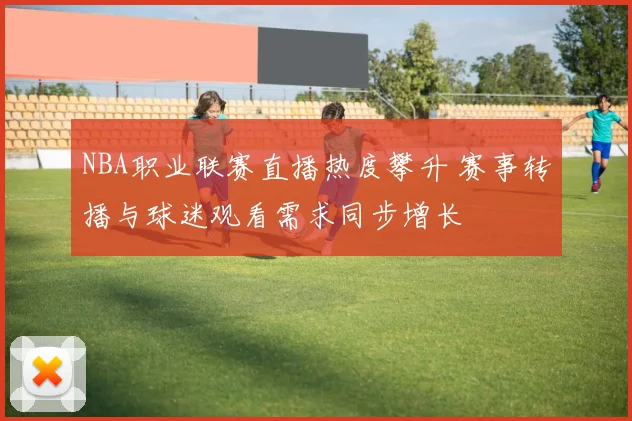 NBA职业联赛直播热度攀升 赛事转播与球迷观看需求同步增长