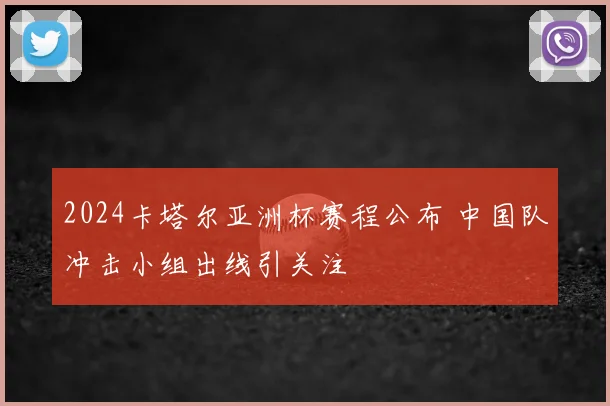 2024卡塔尔亚洲杯赛程公布 中国队冲击小组出线引关注
