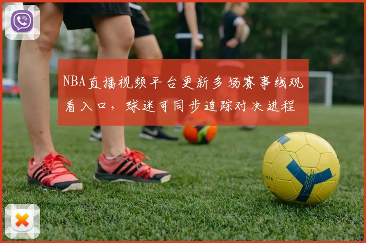 NBA直播视频平台更新多场赛事线观看入口，球迷可同步追踪对决进程