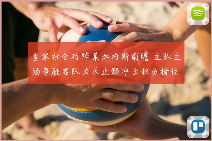 皇家社会对阵莱加内斯前瞻 主队主场争胜客队力求止颓冲击积分榜位置