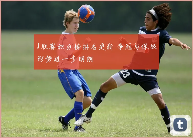 J联赛积分榜排名更新 争冠与保级形势进一步明朗