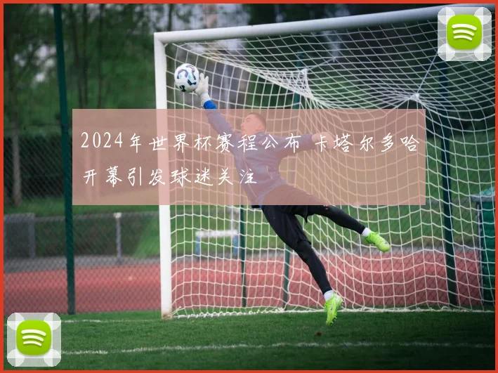 2024年世界杯赛程公布 卡塔尔多哈开幕引发球迷关注
