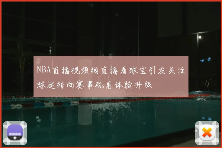 NBA直播视频线直播看球宝引发关注球迷转向赛事观看体验升级