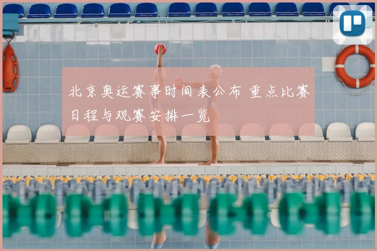 北京奥运赛事时间表公布 重点比赛日程与观赛安排一览