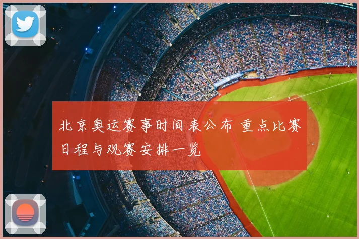 北京奥运赛事时间表公布 重点比赛日程与观赛安排一览