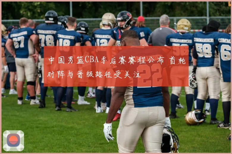 中国男篮CBA季后赛赛程公布 首轮对阵与晋级路径受关注