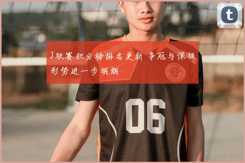 J联赛积分榜排名更新 争冠与保级形势进一步明朗