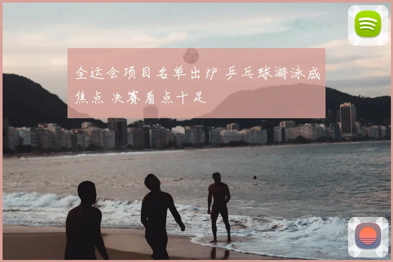 全运会项目名单出炉 乒乓球游泳成焦点 决赛看点十足
