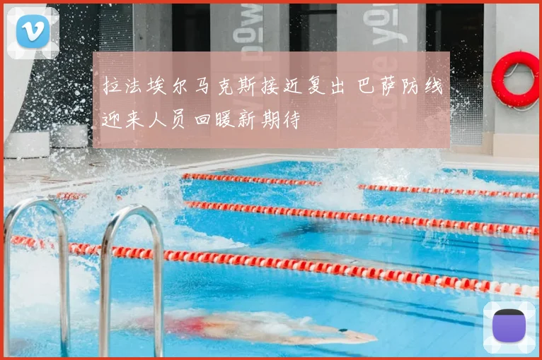 拉法埃尔马克斯接近复出 巴萨防线迎来人员回暖新期待