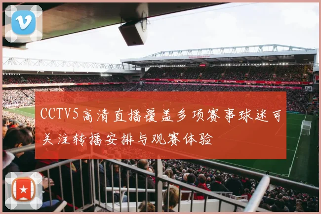 CCTV5高清直播覆盖多项赛事球迷可关注转播安排与观赛体验