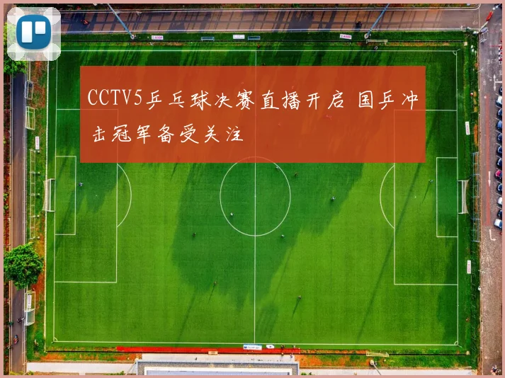 CCTV5乒乓球决赛直播开启 国乒冲击冠军备受关注
