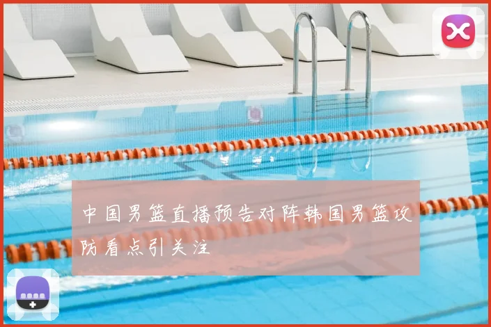 中国男篮直播预告对阵韩国男篮攻防看点引关注