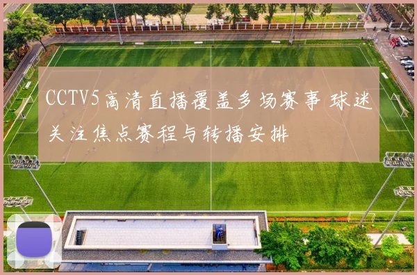 CCTV5高清直播覆盖多场赛事 球迷关注焦点赛程与转播安排