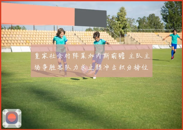 皇家社会对阵莱加内斯前瞻 主队主场争胜客队力求止颓冲击积分榜位置