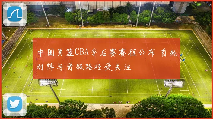 中国男篮CBA季后赛赛程公布 首轮对阵与晋级路径受关注