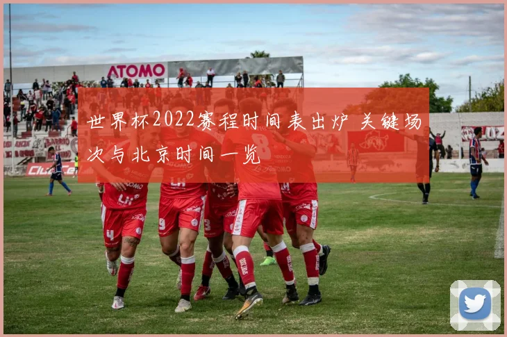 世界杯2022赛程时间表出炉 关键场次与北京时间一览