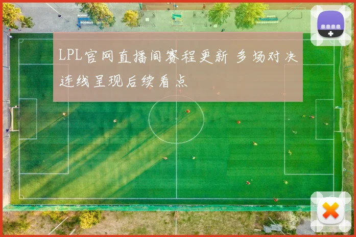LPL官网直播间赛程更新 多场对决连线呈现后续看点