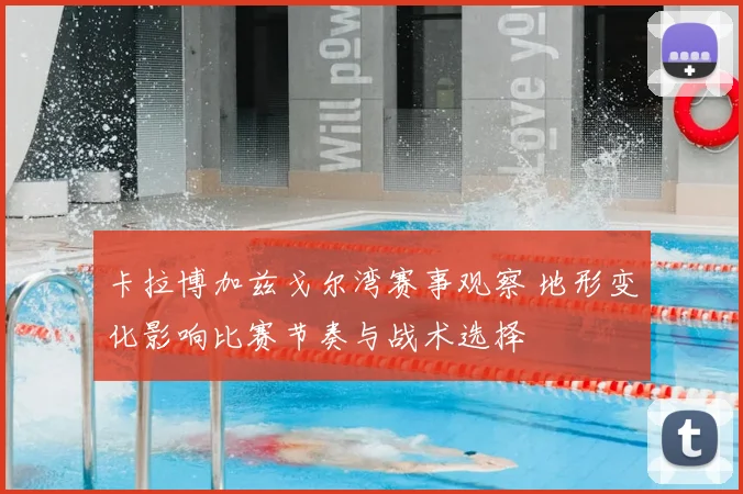 卡拉博加兹戈尔湾赛事观察 地形变化影响比赛节奏与战术选择