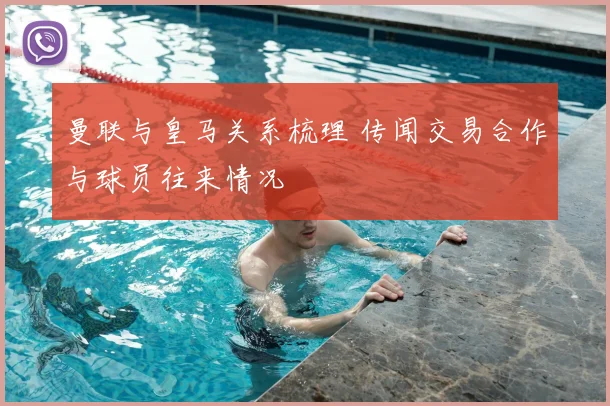 曼联与皇马关系梳理 传闻交易合作与球员往来情况