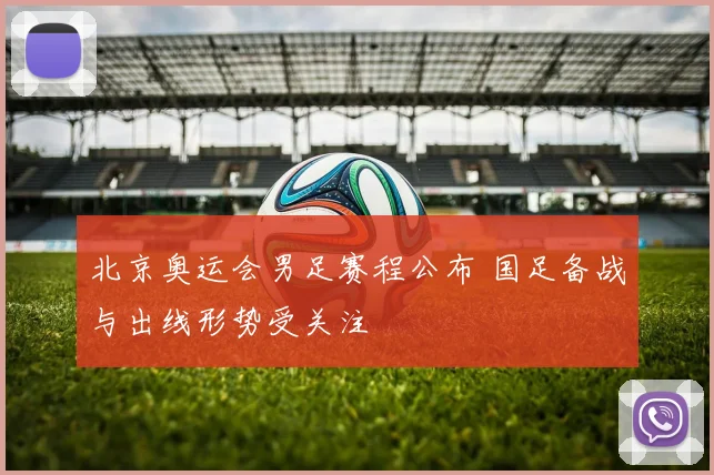 北京奥运会男足赛程公布 国足备战与出线形势受关注