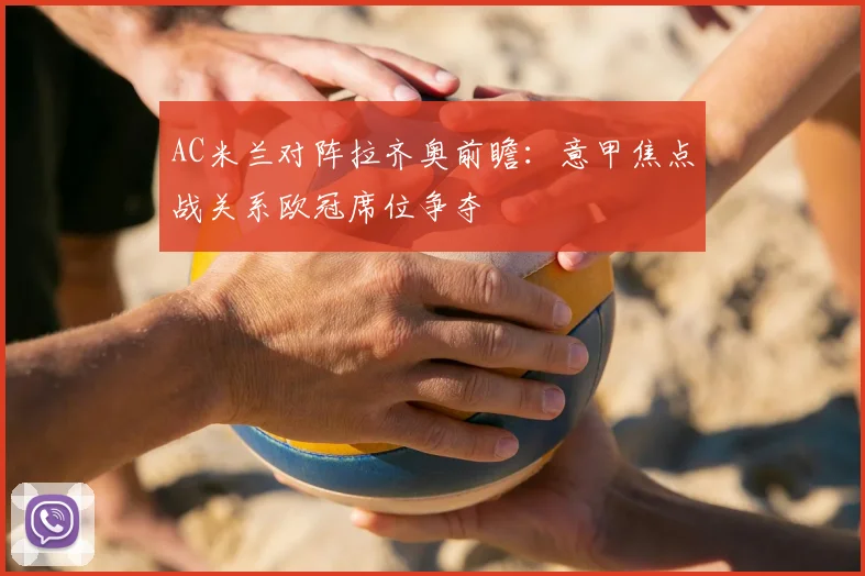 AC米兰对阵拉齐奥前瞻：意甲焦点战关系欧冠席位争夺