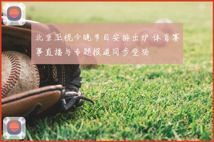 北京卫视今晚节目安排出炉 体育赛事直播与专题报道同步登场