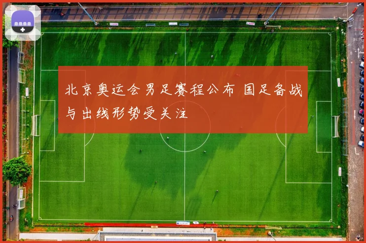 北京奥运会男足赛程公布 国足备战与出线形势受关注