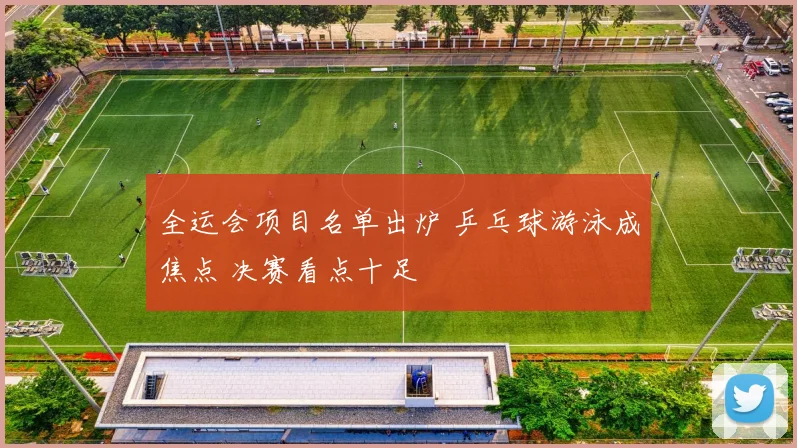 全运会项目名单出炉 乒乓球游泳成焦点 决赛看点十足