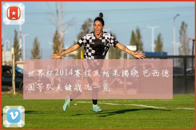 世界杯2014赛程及结果揭晓 巴西德国等队关键战况一览