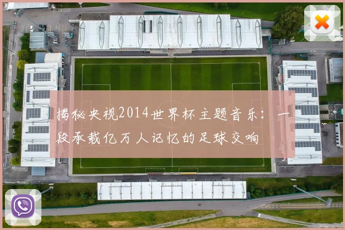 揭秘央视2014世界杯主题音乐：一段承载亿万人记忆的足球交响
