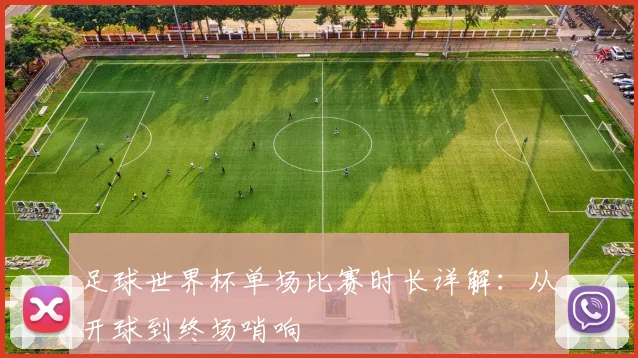 足球世界杯单场比赛时长详解：从开球到终场哨响